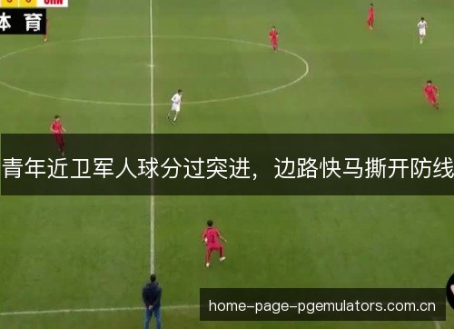 青年近卫军人球分过突进,边路快马撕开防线 青年近卫军人球分过突进,边路快马撕开防线