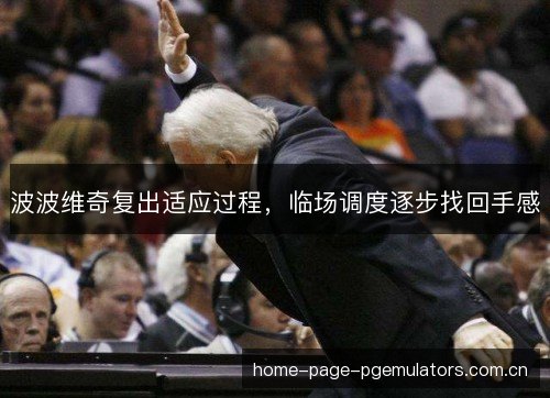 波波维奇复出适应过程,临场调度逐步找回手感 波波维奇复出适应过程,临场调度逐步找回手感